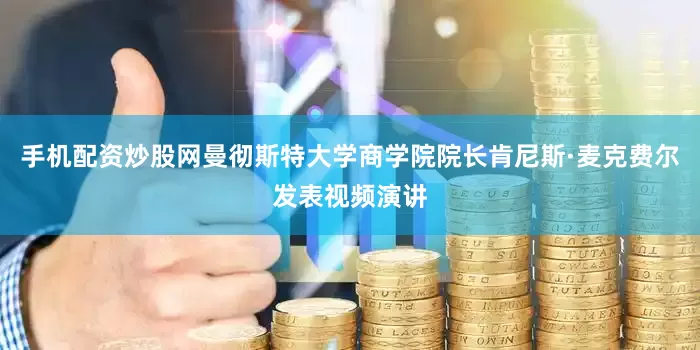 手机配资炒股网曼彻斯特大学商学院院长肯尼斯·麦克费尔发表视频演讲